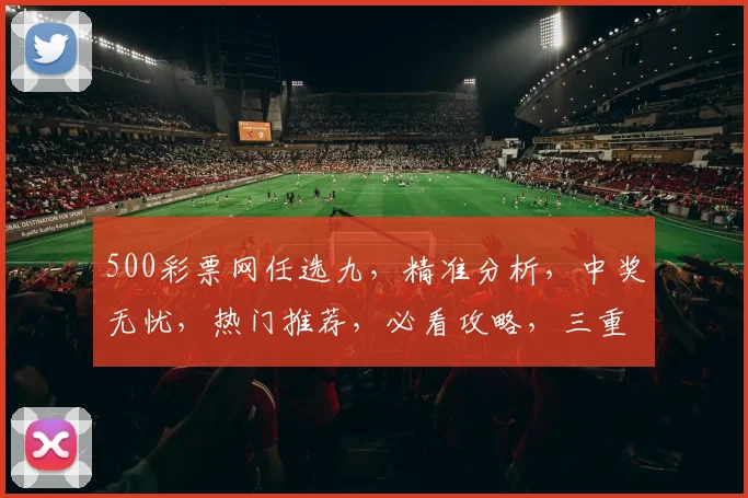 500彩票网任选九，精准分析，中奖无忧，热门推荐，必看攻略，三重惊喜等你来