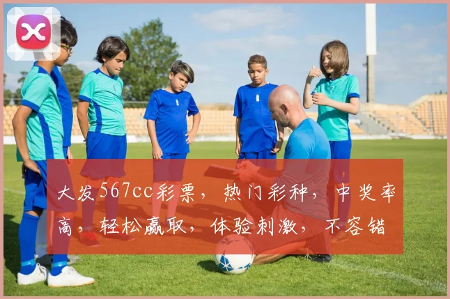 大发567cc彩票，热门彩种，中奖率高，轻松赢取，体验刺激，不容错过，三重惊喜，等你来拿