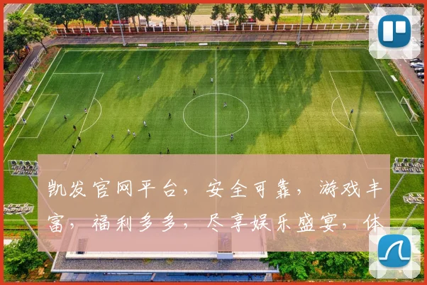 凯发官网平台，安全可靠，游戏丰富，福利多多，尽享娱乐盛宴，体验非凡