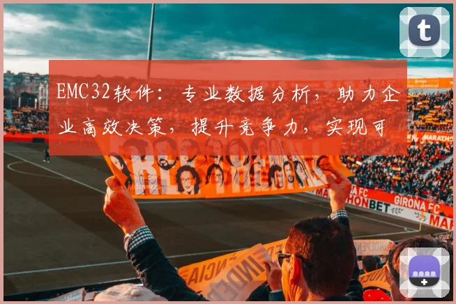 EMC32软件：专业数据分析，助力企业高效决策，提升竞争力，实现可持续发展，三大优势解析
