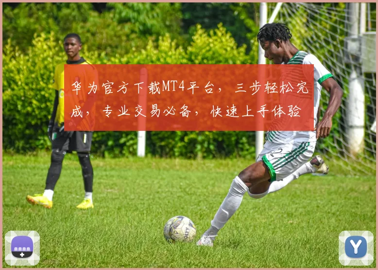华为官方下载MT4平台，三步轻松完成，专业交易必备，快速上手体验