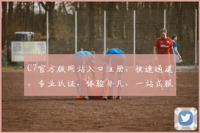 C7官方版网站入口注册，快速通道，专业认证，体验非凡，一站式服务，轻松加入