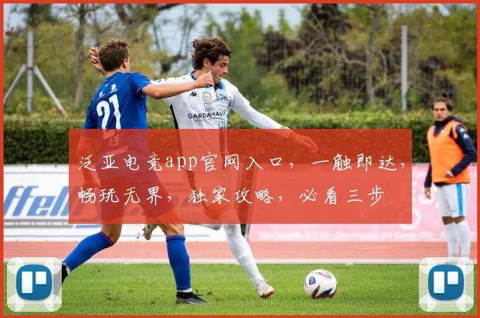 泛亚电竞app官网入口，一触即达，畅玩无界，独家攻略，必看三步