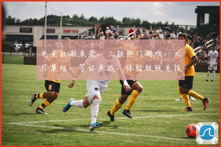 电竞狂潮来袭，三款热门游戏，大厅集结，等你来战，体验极致竞技乐趣，一触即发