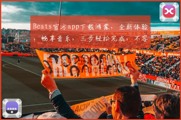 Beats官方app下载鸿蒙，全新体验，畅享音乐，三步轻松完成，不容错过