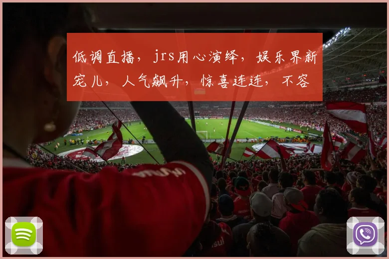 低调直播，jrs用心演绎，娱乐界新宠儿，人气飙升，惊喜连连，不容错过