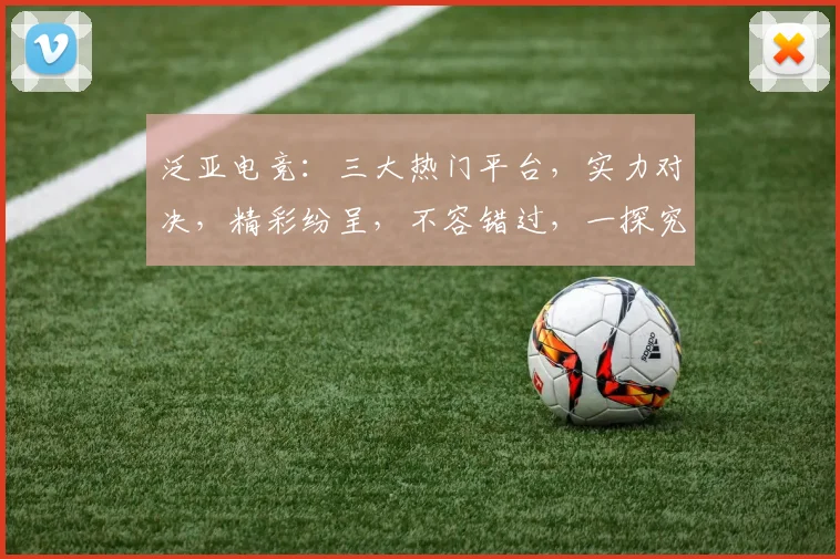 泛亚电竞：三大热门平台，实力对决，精彩纷呈，不容错过，一探究竟